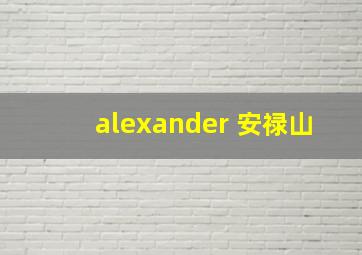 alexander 安禄山